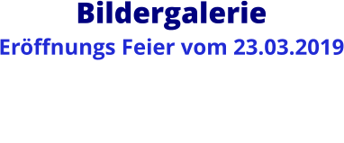 Bildergalerie  Eröffnungs Feier vom 23.03.2019